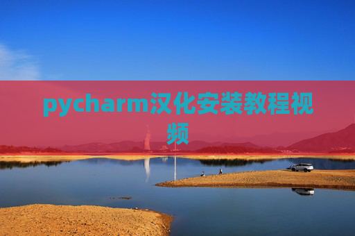 pycharm汉化安装教程视频 pycharm汉化安装教程视频